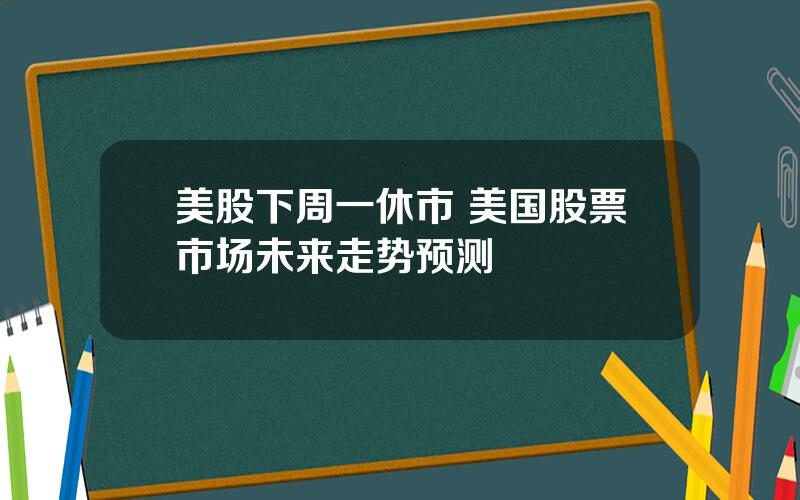 美股下周一休市 美国股票市场未来走势预测